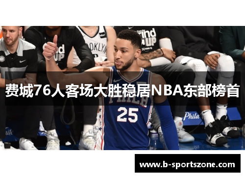 费城76人客场大胜稳居NBA东部榜首