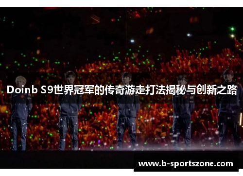 Doinb S9世界冠军的传奇游走打法揭秘与创新之路