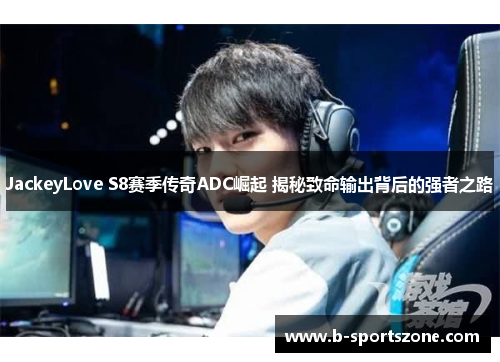 JackeyLove S8赛季传奇ADC崛起 揭秘致命输出背后的强者之路