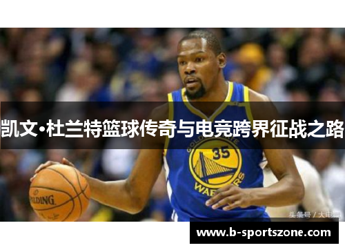 凯文·杜兰特篮球传奇与电竞跨界征战之路