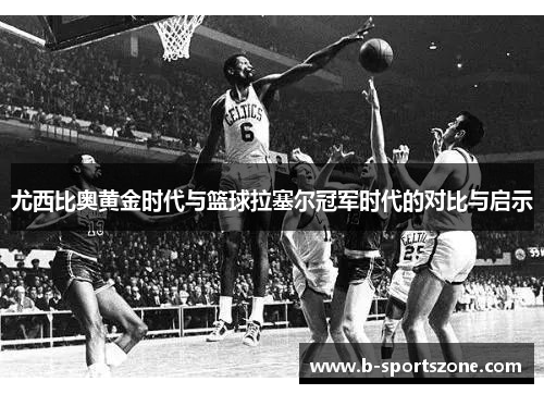 尤西比奥黄金时代与篮球拉塞尔冠军时代的对比与启示