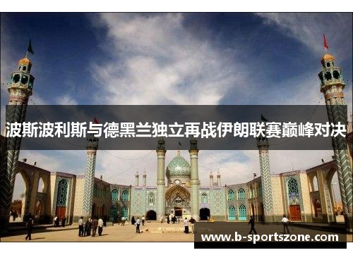 波斯波利斯与德黑兰独立再战伊朗联赛巅峰对决