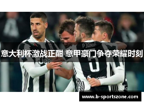意大利杯激战正酣 意甲豪门争夺荣耀时刻