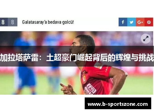 加拉塔萨雷：土超豪门崛起背后的辉煌与挑战