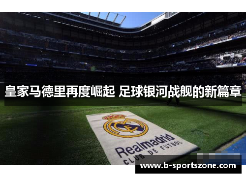 皇家马德里再度崛起 足球银河战舰的新篇章