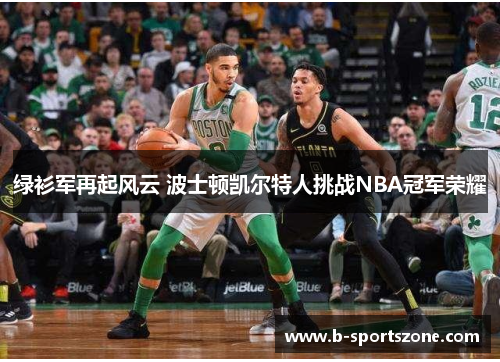 绿衫军再起风云 波士顿凯尔特人挑战NBA冠军荣耀