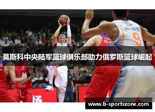 莫斯科中央陆军篮球俱乐部助力俄罗斯篮球崛起