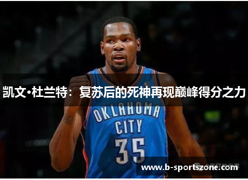 凯文·杜兰特：复苏后的死神再现巅峰得分之力