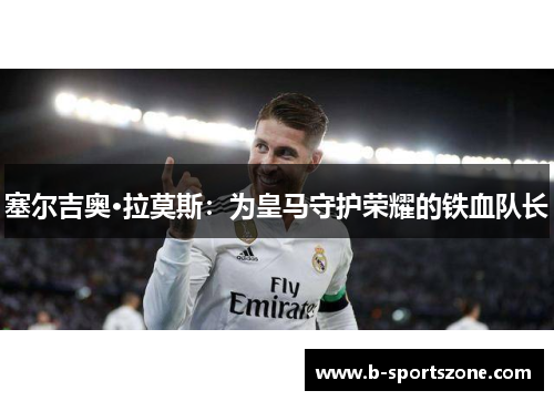 塞尔吉奥·拉莫斯：为皇马守护荣耀的铁血队长