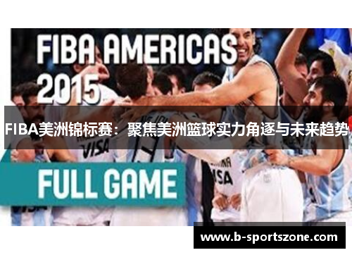 FIBA美洲锦标赛：聚焦美洲篮球实力角逐与未来趋势