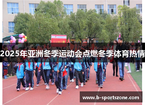 2025年亚洲冬季运动会点燃冬季体育热情