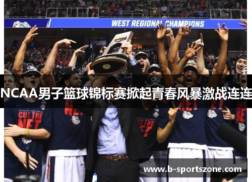 NCAA男子篮球锦标赛掀起青春风暴激战连连