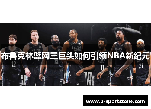 布鲁克林篮网三巨头如何引领NBA新纪元