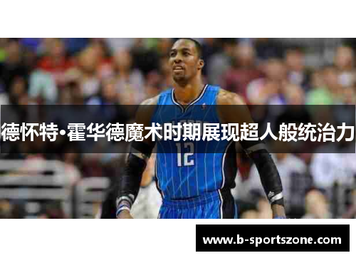 德怀特·霍华德魔术时期展现超人般统治力