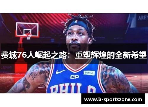 费城76人崛起之路：重塑辉煌的全新希望