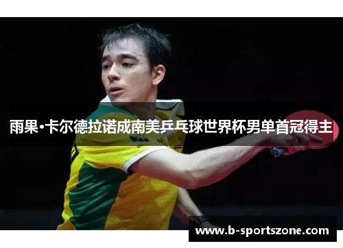 雨果·卡尔德拉诺成南美乒乓球世界杯男单首冠得主