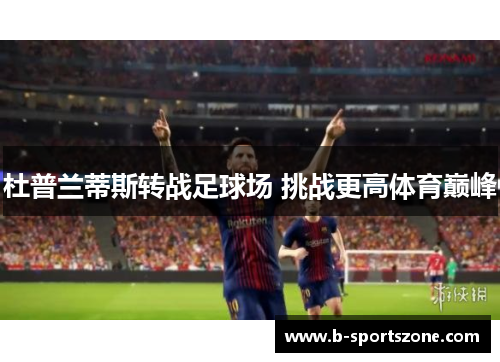 杜普兰蒂斯转战足球场 挑战更高体育巅峰