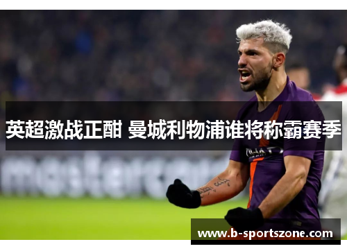 英超激战正酣 曼城利物浦谁将称霸赛季
