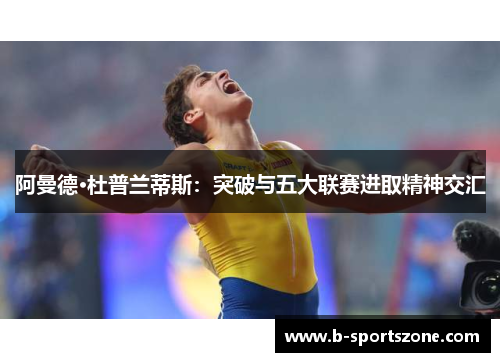 阿曼德·杜普兰蒂斯：突破与五大联赛进取精神交汇