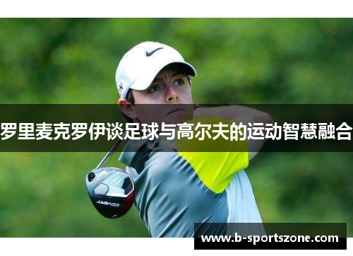 罗里麦克罗伊谈足球与高尔夫的运动智慧融合