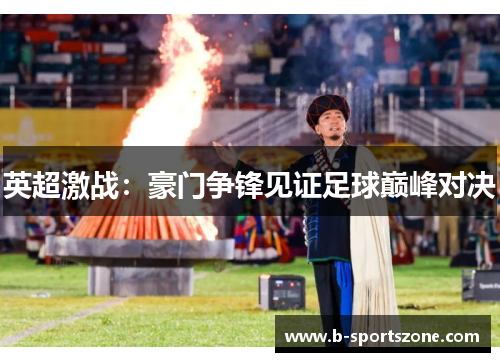英超激战：豪门争锋见证足球巅峰对决