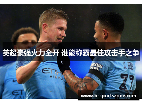 英超豪强火力全开 谁能称霸最佳攻击手之争