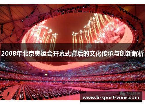2008年北京奥运会开幕式背后的文化传承与创新解析