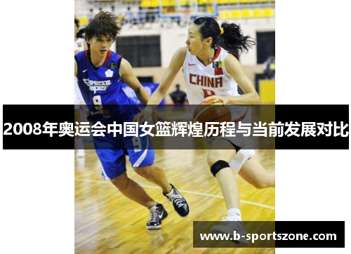 2008年奥运会中国女篮辉煌历程与当前发展对比