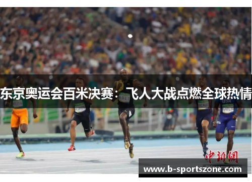 东京奥运会百米决赛：飞人大战点燃全球热情