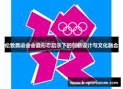 伦敦奥运会会徽形态启示下的创新设计与文化融合