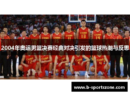 2004年奥运男篮决赛经典对决引发的篮球热潮与反思