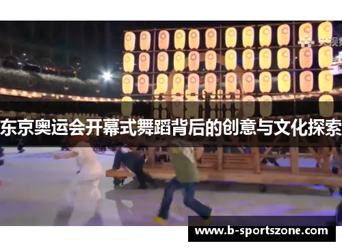 东京奥运会开幕式舞蹈背后的创意与文化探索