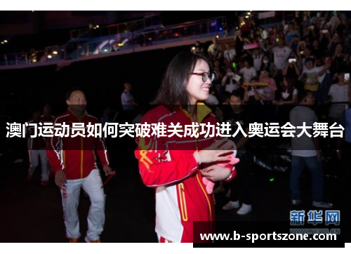 澳门运动员如何突破难关成功进入奥运会大舞台