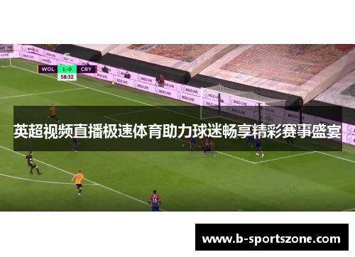 英超视频直播极速体育助力球迷畅享精彩赛事盛宴